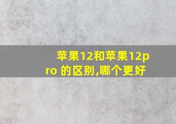 苹果12和苹果12pro 的区别,哪个更好